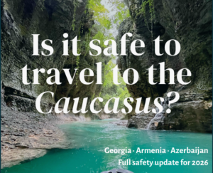 Caucasus travel safety guide 2026 - Georgia, Azerbaijan, Armenia tours